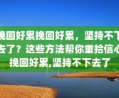 挽回好累挽回好累，坚持不下去了？这些方法帮你重拾信心挽回好累,坚持不下去了