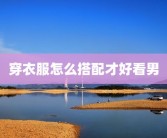 穿衣服怎么搭配才好看男