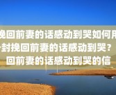 挽回前妻的话感动到哭如何用一封挽回前妻的话感动到哭？挽回前妻的话感动到哭的信