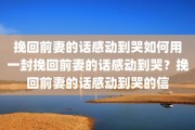 挽回前妻的话感动到哭如何用一封挽回前妻的话感动到哭？挽回前妻的话感动到哭的信