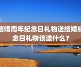 结婚周年纪念日礼物送结婚纪念日礼物该送什么？