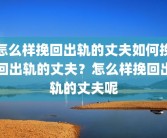 怎么样挽回出轨的丈夫如何挽回出轨的丈夫？怎么样挽回出轨的丈夫呢