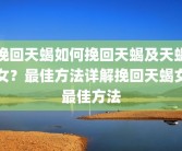 挽回天蝎如何挽回天蝎及天蝎女？最佳方法详解挽回天蝎女最佳方法