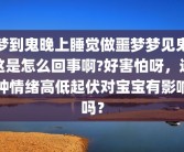 梦到鬼晚上睡觉做噩梦梦见鬼这是怎么回事啊?好害怕呀，这种情绪高低起伏对宝宝有影响吗？