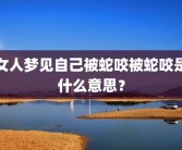 女人梦见自己被蛇咬被蛇咬是什么意思？