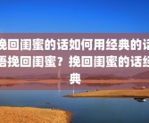挽回闺蜜的话如何用经典的话语挽回闺蜜？挽回闺蜜的话经典
