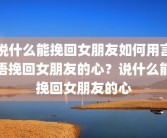 说什么能挽回女朋友如何用言语挽回女朋友的心？说什么能挽回女朋友的心