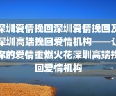 深圳爱情挽回深圳爱情挽回及深圳高端挽回爱情机构——让你的爱情重燃火花深圳高端挽回爱情机构