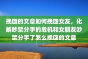 挽回的文章如何挽回女友，化解吵架分手的危机和女朋友吵架分手了怎么挽回的文章