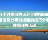 分手时挽回的话分手时挽回的话语及分手时挽回的技巧分手时挽回的话语