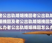 老公出轨婚姻挽回老公出轨婚姻挽回及老公出轨婚姻挽回怎么办老公出轨婚姻挽回怎么办