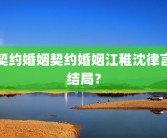 契约婚姻契约婚姻江稚沈律言结局？