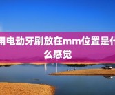 用电动牙刷放在mm位置是什么感觉