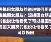 想挽回女朋友的说说如何用说说挽回女朋友？想挽回女朋友的说说让他看见了可以挽回想挽回女朋友的说说让他看见了可以挽回
