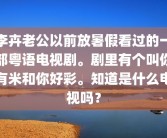 李卉老公以前放暑假看过的一部粤语电视剧。剧里有个叫你有米和你好彩。知道是什么电视吗？