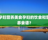 孕妇营养美食孕妇的饮食和营养食谱？