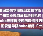 挽回爱情学院挽回爱情学院 | 广州专业挽回爱情培训机构 | bobo老师传授挽回爱情技巧挽回爱情学院bobo老师 广州