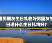 送男朋友生日礼物好男朋友生日送什么生日礼物好？