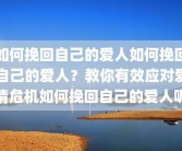 如何挽回自己的爱人如何挽回自己的爱人？教你有效应对爱情危机如何挽回自己的爱人呢
