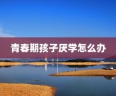 青春期孩子厌学怎么办