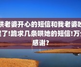 哄老婆开心的短信和我老婆吵架了!跪求几条哄她的短信!万分感谢？