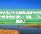 狮子座分手后会挽回么狮子座分手后会挽回么？原则、方法和建议