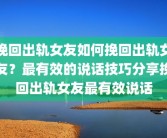 挽回出轨女友如何挽回出轨女友？最有效的说话技巧分享挽回出轨女友最有效说话