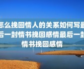 怎么挽回情人的关系如何写最后一封情书挽回感情最后一封情书挽回感情