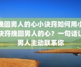 挽回男人的心小诀窍如何用小诀窍挽回男人的心？一句话让男人主动联系你