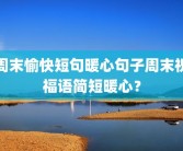 周末愉快短句暖心句子周末祝福语简短暖心？