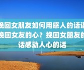 挽回女朋友如何用感人的话语挽回女友的心？挽回女朋友的话感动人心的话