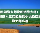 挽回姻缘大师挽回姻缘大师：一部感人至深的爱情小说挽回姻缘大师小说