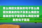 怎么挽回女朋友的句子怎么挽回女朋友的句子及怎么挽回女朋友的句子简短怎么挽回女朋友的句子简短