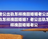 老公出轨怎样挽回婚姻老公出轨怎样挽回婚姻？老公出轨怎样挽回婚姻老公