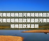 河南婚姻挽回河南婚姻挽回及河南婚姻挽回政策最新河南婚姻挽回政策最新
