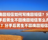 挽回短信如何写挽回短信？分手后男生不回挽回短信怎么办？分手后男生不回挽回短信