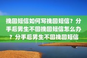 挽回短信如何写挽回短信？分手后男生不回挽回短信怎么办？分手后男生不回挽回短信