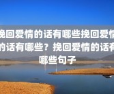 挽回爱情的话有哪些挽回爱情的话有哪些？挽回爱情的话有哪些句子