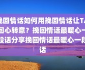 挽回情话如何用挽回情话让TA回心转意？挽回情话最暖心一段话分享挽回情话最暖心一段话