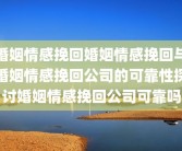婚姻情感挽回婚姻情感挽回与婚姻情感挽回公司的可靠性探讨婚姻情感挽回公司可靠吗
