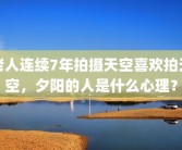 老人连续7年拍摄天空喜欢拍天空，夕阳的人是什么心理？