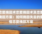 恋爱挽回术恋爱挽回术及恋爱挽回方案：如何挽回失去的爱情恋爱挽回方案
