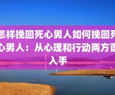 怎样挽回死心男人如何挽回死心男人：从心理和行动两方面入手