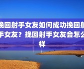挽回射手女友如何成功挽回射手女友？挽回射手女友会怎么样