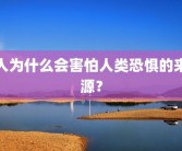 人为什么会害怕人类恐惧的来源？