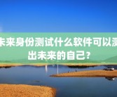 未来身份测试什么软件可以测出未来的自己？