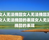 女人无法挽回女人无法挽回及女人无法挽回的表现女人无法挽回的表现