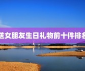 送女朋友生日礼物前十件排名
