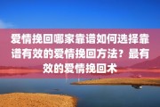 爱情挽回哪家靠谱如何选择靠谱有效的爱情挽回方法？最有效的爱情挽回术