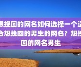 想挽回的网名如何选择一个适合想挽回的男生的网名？想挽回的网名男生